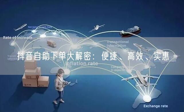 抖音自助下单大解密：便捷、高效、实惠