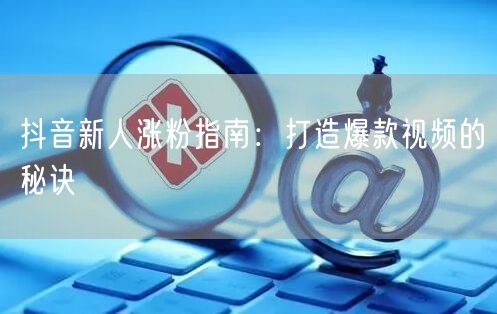 抖音新人涨粉指南：打造爆款视频的秘诀