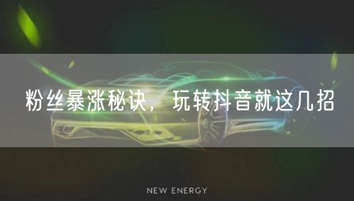 粉丝暴涨秘诀，玩转抖音就这几招