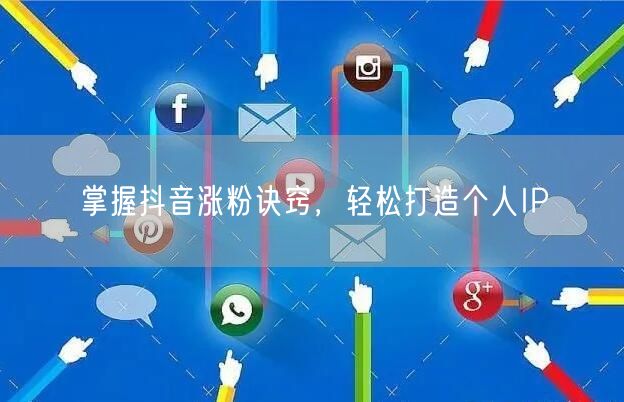 掌握抖音涨粉诀窍，轻松打造个人IP