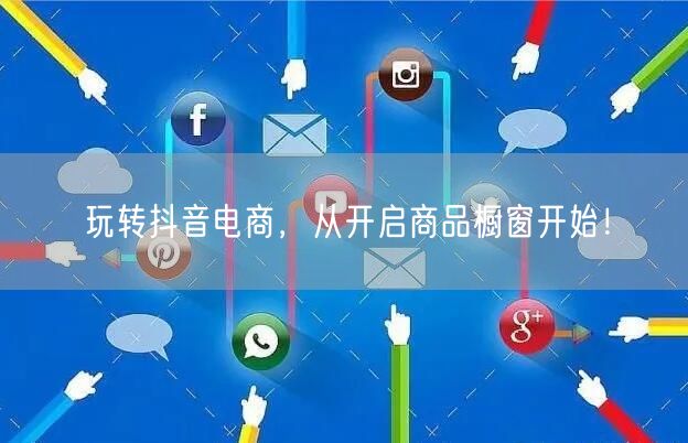 玩转抖音电商，从开启商品橱窗开始！