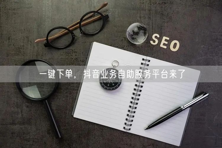 一键下单，抖音业务自助服务平台来了