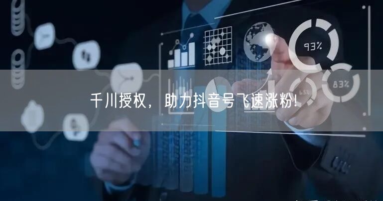 千川授权，助力抖音号飞速涨粉!