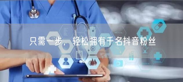只需一步，轻松拥有千名抖音粉丝