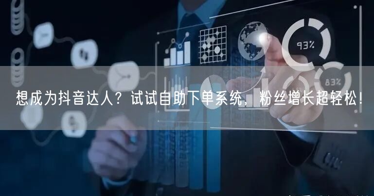 想成为抖音达人？试试自助下单系统，粉丝增长超轻松！