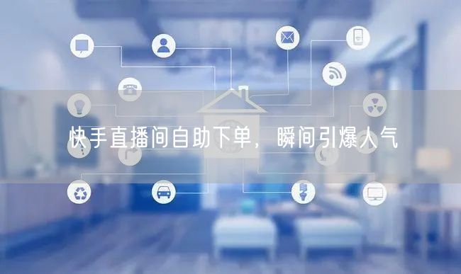 快手直播间自助下单，瞬间引爆人气