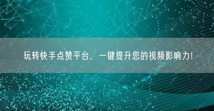玩转快手点赞平台，一键提升您的视频影响力！