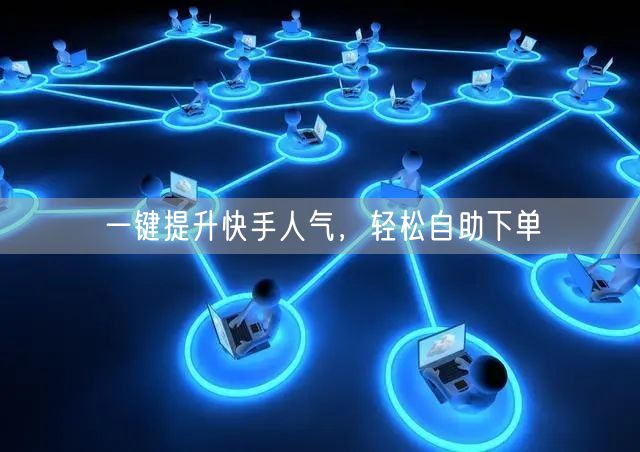 一键提升快手人气，轻松自助下单
