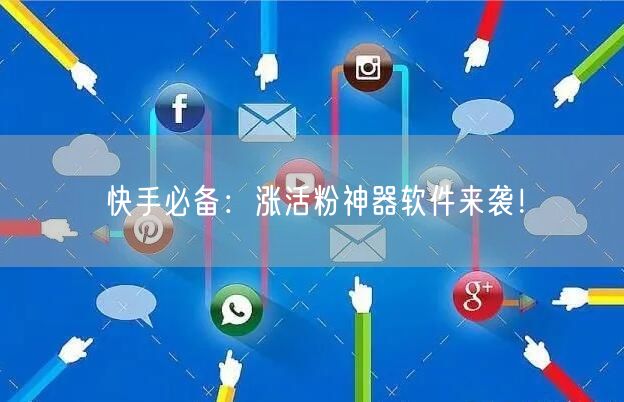 快手必备：涨活粉神器软件来袭！