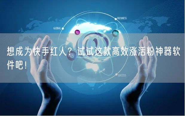 想成为快手红人？试试这款高效涨活粉神器软件吧！