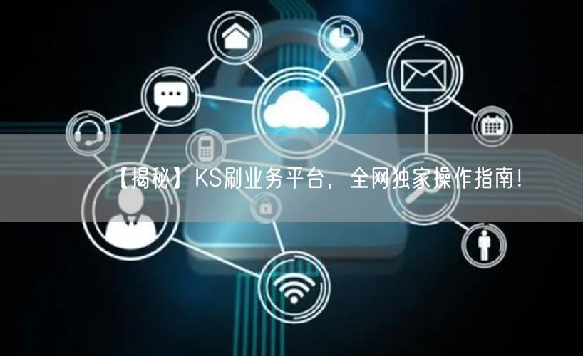 【揭秘】KS刷业务平台，全网独家操作指南！