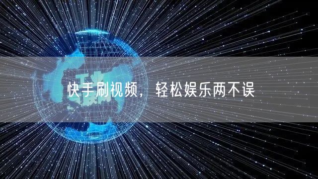 快手刷视频，轻松娱乐两不误
