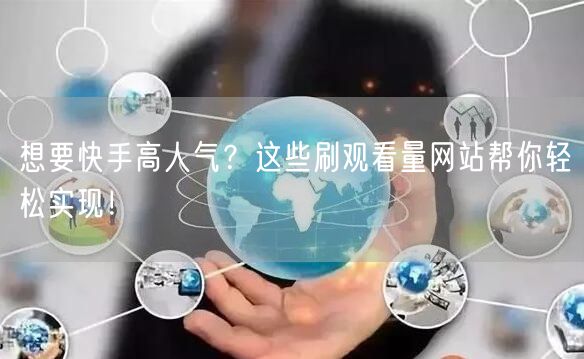 想要快手高人气？这些刷观看量网站帮你轻松实现！