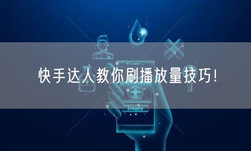 快手达人教你刷播放量技巧！