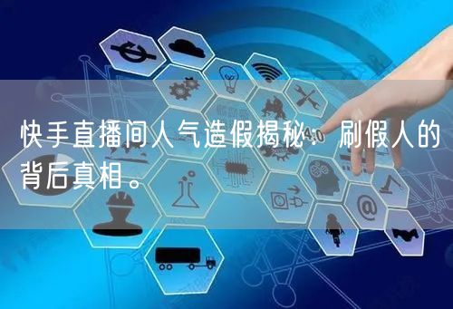 快手直播间人气造假揭秘：刷假人的背后真相。
