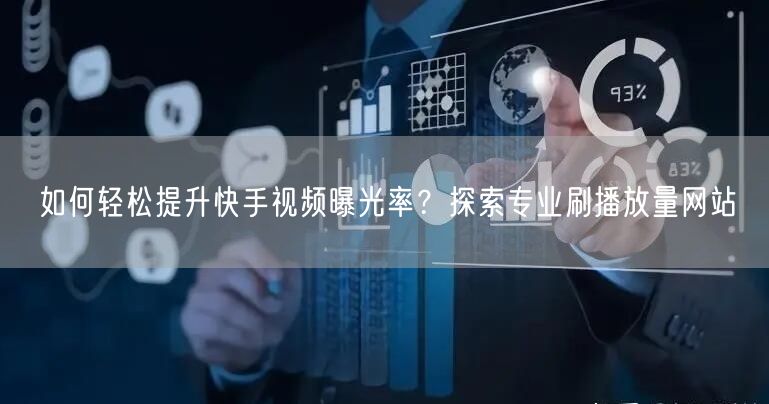 如何轻松提升快手视频曝光率？探索专业刷播放量网站