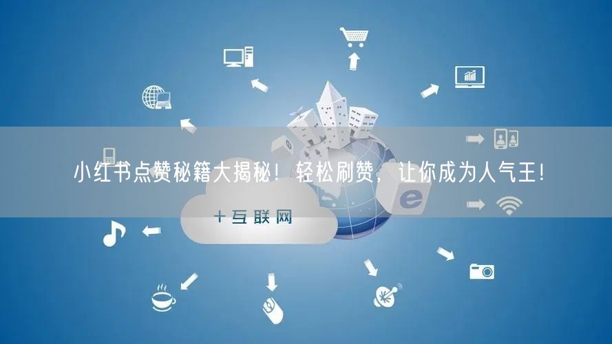 小红书点赞秘籍大揭秘！轻松刷赞，让你成为人气王！