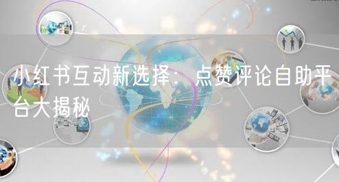 小红书互动新选择：点赞评论自助平台大揭秘