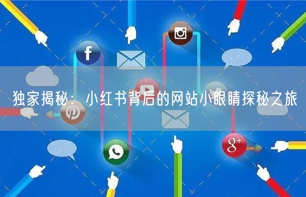 独家揭秘：小红书背后的网站小眼睛探秘之旅