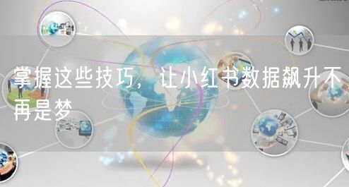 掌握这些技巧，让小红书数据飙升不再是梦