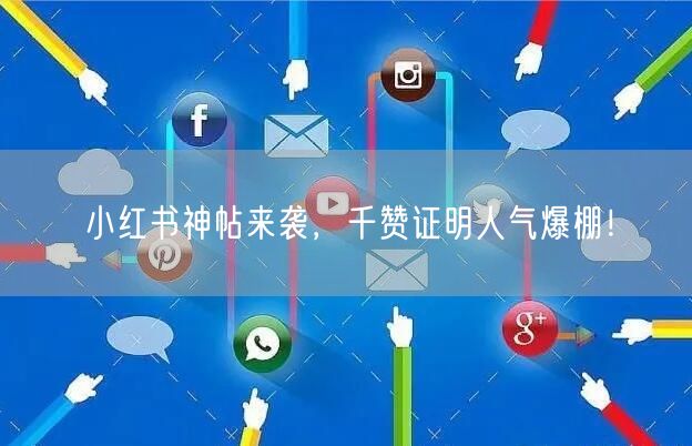 小红书神帖来袭，千赞证明人气爆棚！