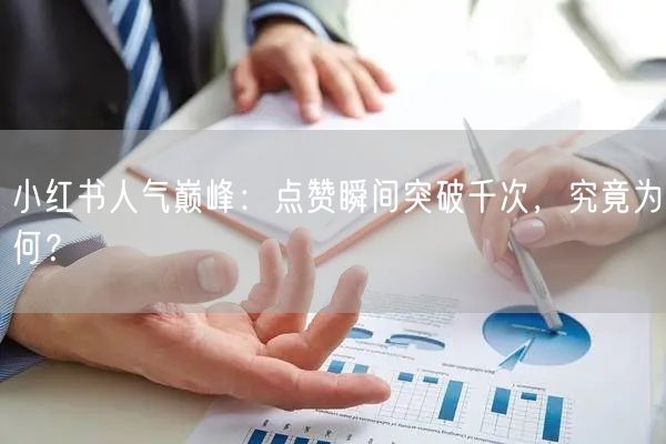 小红书人气巅峰：点赞瞬间突破千次，究竟为何？
