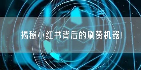 揭秘小红书背后的刷赞机器!