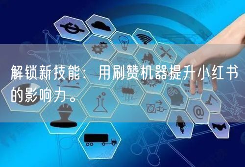 解锁新技能：用刷赞机器提升小红书的影响力。
