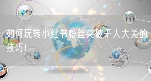 如何玩转小红书粉丝突破千人大关的技巧！
