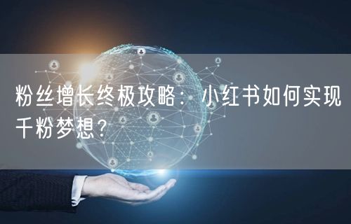 粉丝增长终极攻略:小红书如何实现千粉梦想?