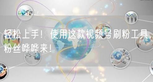 轻松上手！使用这款视频号刷粉工具，粉丝哗哗来！