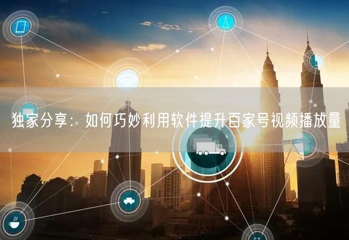 独家分享：如何巧妙利用软件提升百家号视频播放量