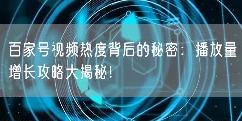 百家号视频热度背后的秘密：播放量增长攻略大揭秘！