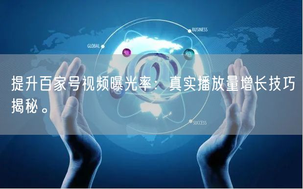 提升百家号视频曝光率：真实播放量增长技巧揭秘。