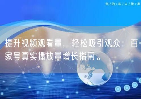 提升视频观看量，轻松吸引观众：百家号真实播放量增长指南。