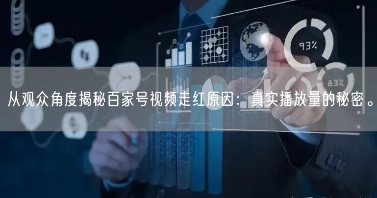 从观众角度揭秘百家号视频走红原因：真实播放量的秘密。
