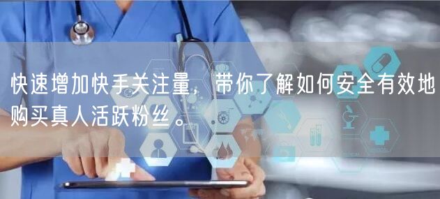 快速增加快手关注量，带你了解如何安全有效地购买真人活跃粉丝。