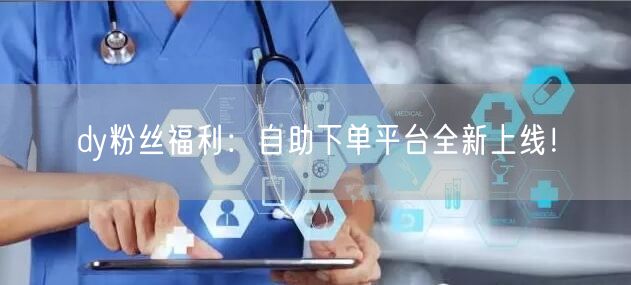 dy粉丝福利：自助下单平台全新上线！
