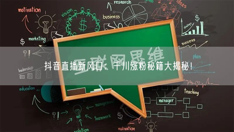 抖音直播新风口：千川涨粉秘籍大揭秘！