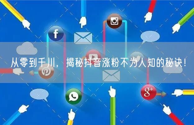 从零到千川，揭秘抖音涨粉不为人知的秘诀！