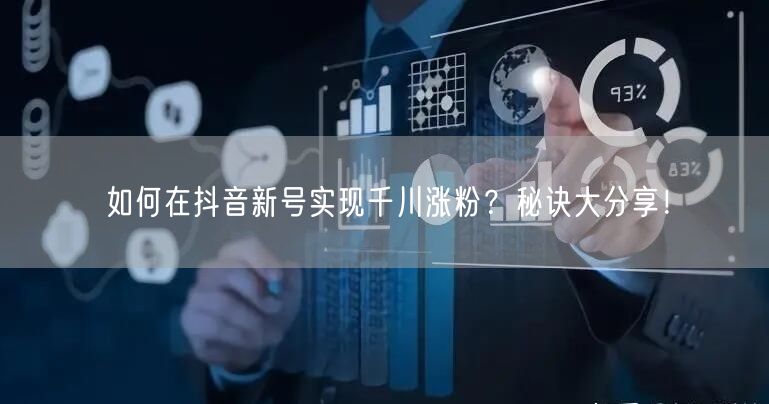 如何在抖音新号实现千川涨粉？秘诀大分享！