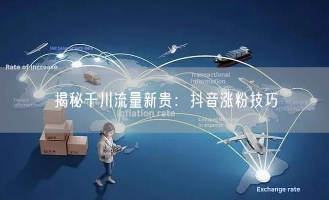 揭秘千川流量新贵：抖音涨粉技巧