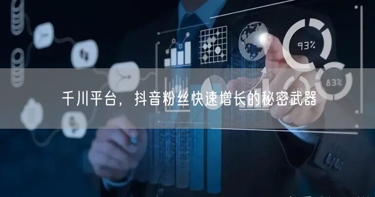 千川平台，抖音粉丝快速增长的秘密武器