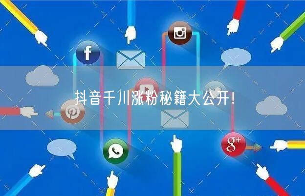 抖音千川涨粉秘籍大公开！