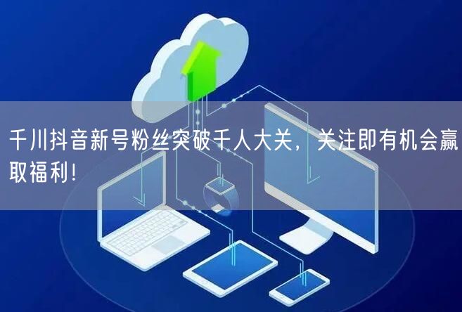千川抖音新号粉丝突破千人大关，关注即有机会赢取福利！