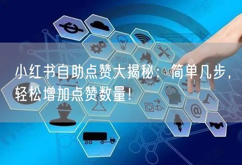 小红书自助点赞大揭秘：简单几步，轻松增加点赞数量！