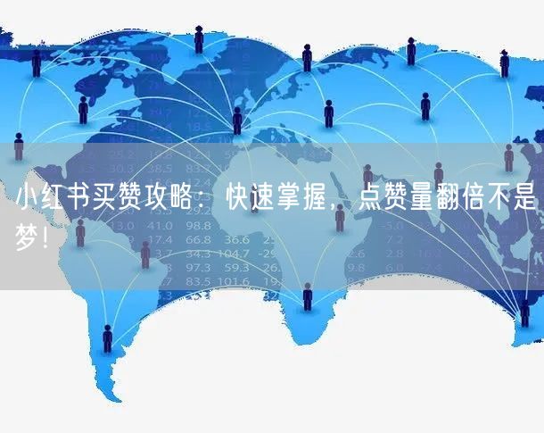 小红书买赞攻略：快速掌握，点赞量翻倍不是梦！
