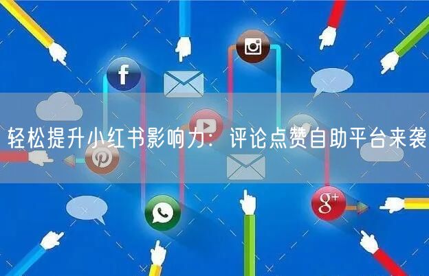 轻松提升小红书影响力：评论点赞自助平台来袭