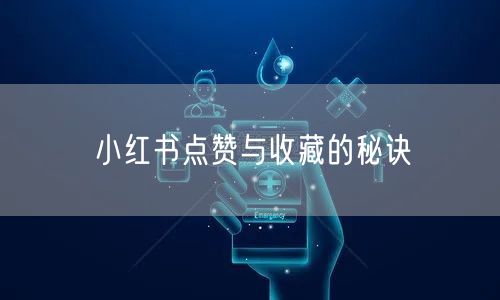 小红书点赞与收藏的秘诀