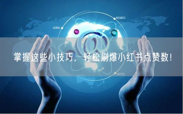 掌握这些小技巧，轻松刷爆小红书点赞数！